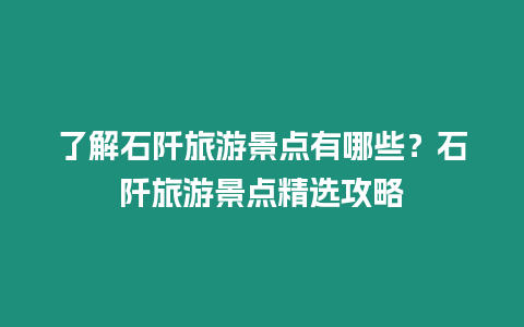 了解石阡旅游景點有哪些？石阡旅游景點精選攻略