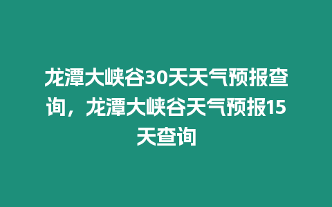 龍?zhí)洞髰{谷30天天氣預(yù)報(bào)查詢，龍?zhí)洞髰{谷天氣預(yù)報(bào)15天查詢