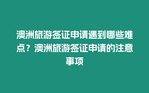 澳洲旅游簽證申請遇到哪些難點(diǎn)？澳洲旅游簽證申請的注意事項(xiàng)