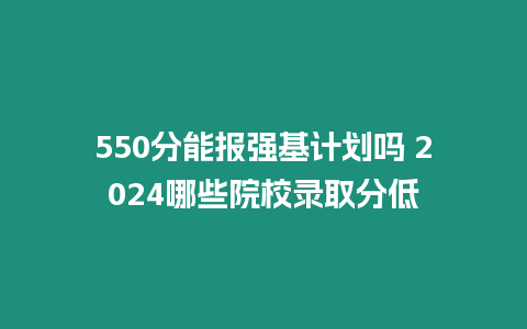 550分能報強基計劃嗎 2024哪些院校錄取分低