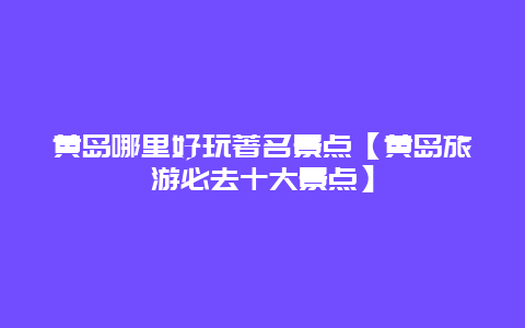 黃島哪里好玩著名景點(diǎn)【黃島旅游必去十大景點(diǎn)】