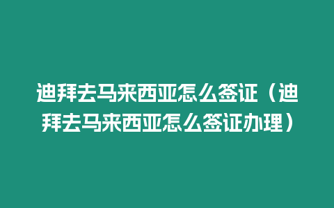 迪拜去馬來西亞怎么簽證（迪拜去馬來西亞怎么簽證辦理）