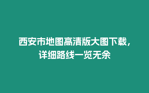 西安市地圖高清版大圖下載，詳細路線一覽無余