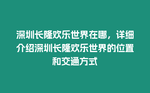 深圳長隆歡樂世界在哪，詳細介紹深圳長隆歡樂世界的位置和交通方式