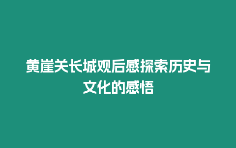 黃崖關(guān)長(zhǎng)城觀后感探索歷史與文化的感悟