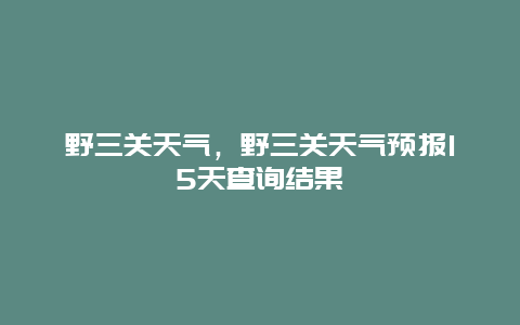 野三關天氣，野三關天氣預報15天查詢結果