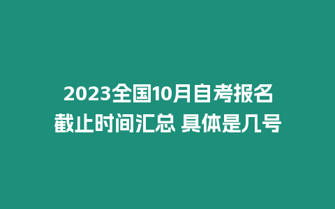 2023全國10月自考報名截止時間匯總 具體是幾號