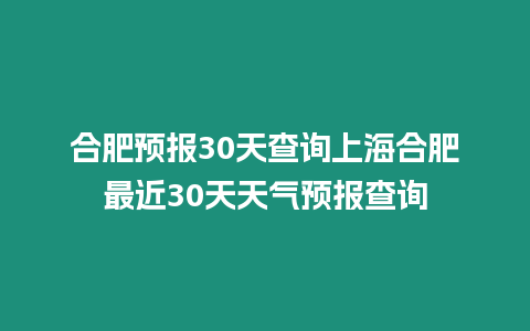 合肥預報30天查詢上海合肥最近30天天氣預報查詢