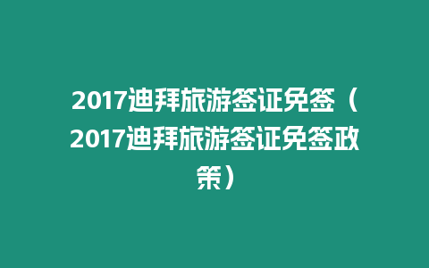 2017迪拜旅游簽證免簽（2017迪拜旅游簽證免簽政策）