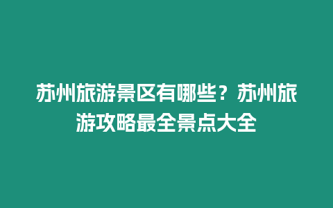 蘇州旅游景區(qū)有哪些？蘇州旅游攻略最全景點(diǎn)大全