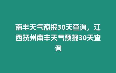 南豐天氣預(yù)報(bào)30天查詢，江西撫州南豐天氣預(yù)報(bào)30天查詢