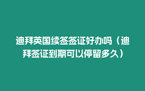 迪拜英國續簽簽證好辦嗎（迪拜簽證到期可以停留多久）