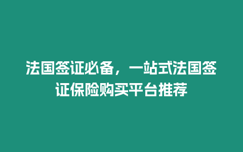 法國簽證必備，一站式法國簽證保險(xiǎn)購買平臺(tái)推薦