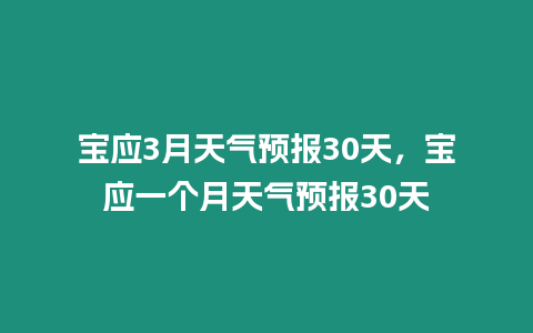 寶應3月天氣預報30天，寶應一個月天氣預報30天