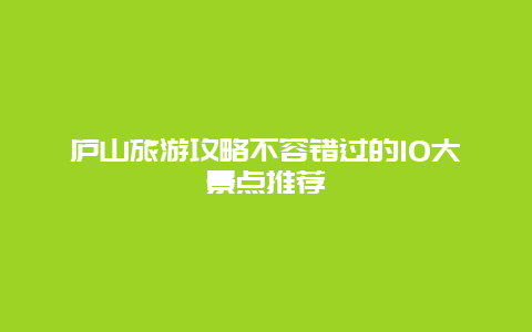 廬山旅游攻略不容錯(cuò)過的10大景點(diǎn)推薦