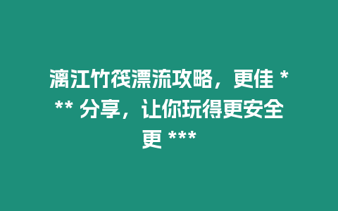 漓江竹筏漂流攻略，更佳 *** 分享，讓你玩得更安全更 ***