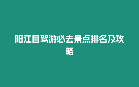 陽江自駕游必去景點排名及攻略