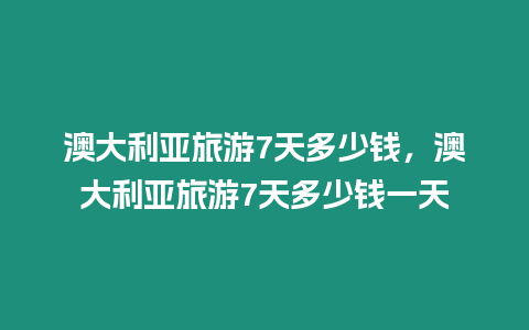 澳大利亞旅游7天多少錢，澳大利亞旅游7天多少錢一天