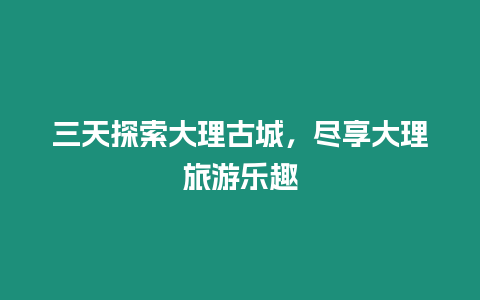 三天探索大理古城，盡享大理旅游樂趣