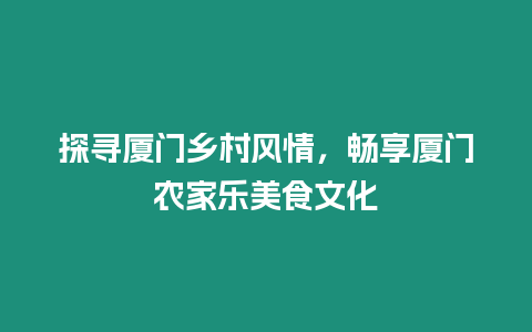 探尋廈門鄉(xiāng)村風(fēng)情，暢享廈門農(nóng)家樂美食文化