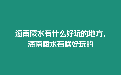 海南陵水有什么好玩的地方，海南陵水有啥好玩的