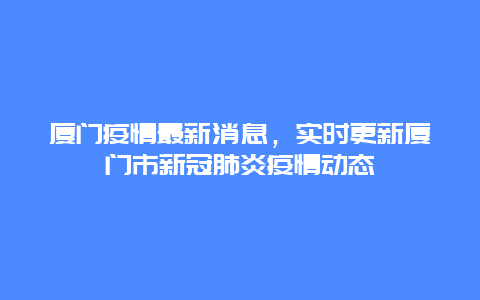 廈門疫情最新消息，實時更新廈門市新冠肺炎疫情動態