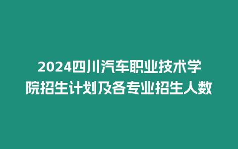 2024四川汽車職業技術學院招生計劃及各專業招生人數