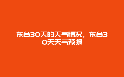 東臺(tái)30天的天氣情況，東臺(tái)30天天氣預(yù)報(bào)