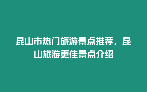 昆山市熱門旅游景點推薦，昆山旅游更佳景點介紹