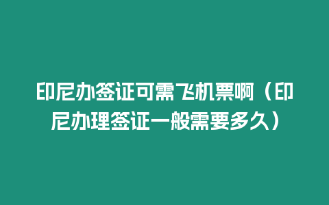 印尼辦簽證可需飛機票?。ㄓ∧徂k理簽證一般需要多久）