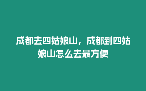 成都去四姑娘山，成都到四姑娘山怎么去最方便