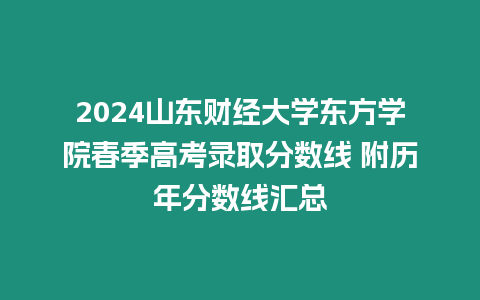 2024山東財經大學東方學院春季高考錄取分數線 附歷年分數線匯總