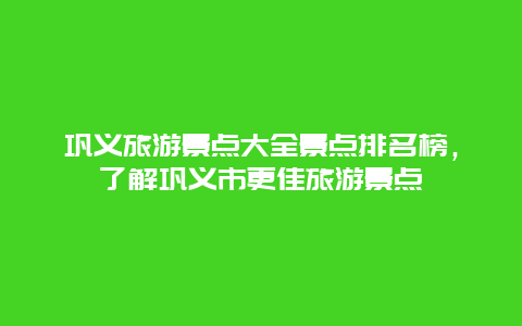 鞏義旅游景點大全景點排名榜，了解鞏義市更佳旅游景點