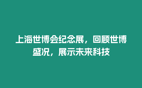 上海世博會紀念展，回顧世博盛況，展示未來科技