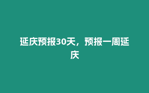 延慶預(yù)報(bào)30天，預(yù)報(bào)一周延慶