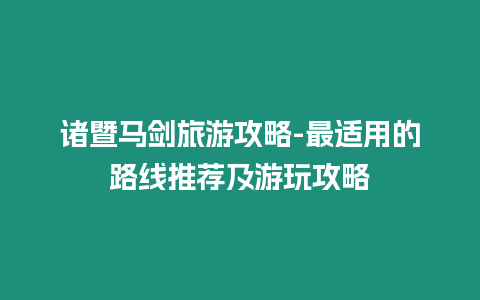 諸暨馬劍旅游攻略-最適用的路線推薦及游玩攻略