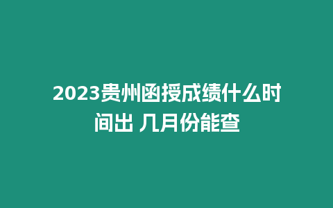 2023貴州函授成績什么時間出 幾月份能查