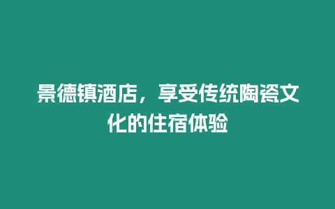 景德鎮(zhèn)酒店，享受傳統(tǒng)陶瓷文化的住宿體驗(yàn)