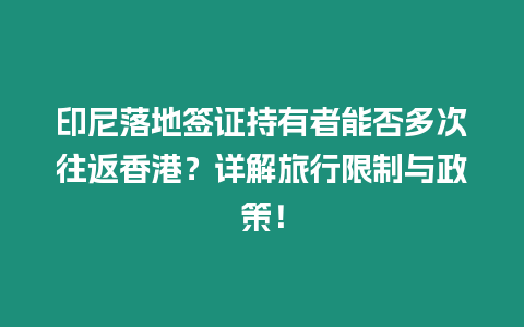 印尼落地簽證持有者能否多次往返香港？詳解旅行限制與政策！