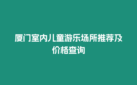 廈門室內兒童游樂場所推薦及價格查詢