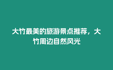 大竹最美的旅游景點推薦，大竹周邊自然風光