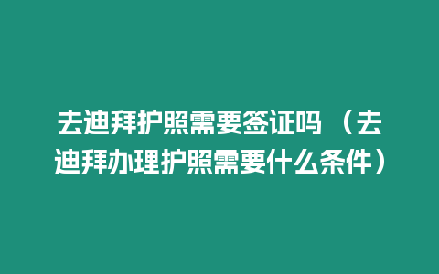 去迪拜護照需要簽證嗎 （去迪拜辦理護照需要什么條件）