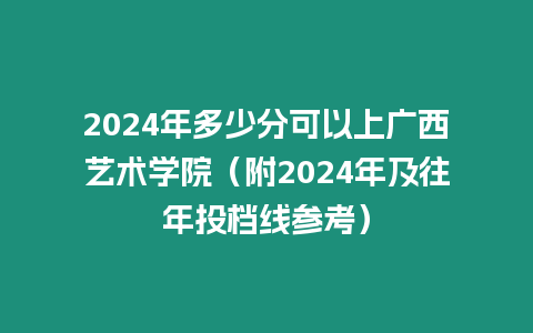 2024年多少分可以上廣西藝術學院（附2024年及往年投檔線參考）