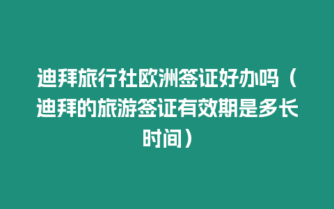 迪拜旅行社歐洲簽證好辦嗎（迪拜的旅游簽證有效期是多長時間）