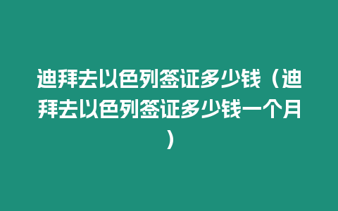 迪拜去以色列簽證多少錢（迪拜去以色列簽證多少錢一個月）