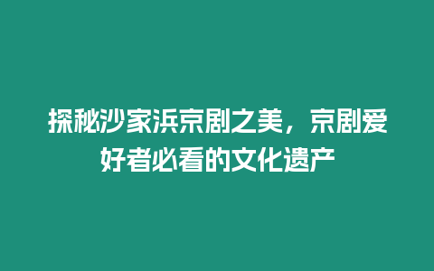 探秘沙家浜京劇之美，京劇愛好者必看的文化遺產