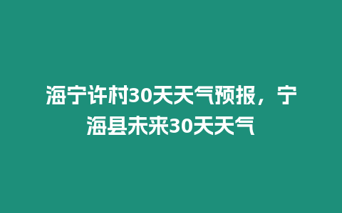 海寧許村30天天氣預報，寧?？h未來30天天氣