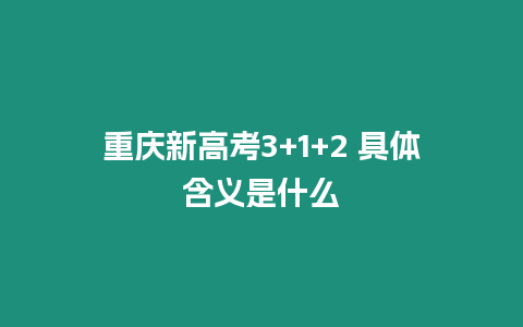 重慶新高考3+1+2 具體含義是什么