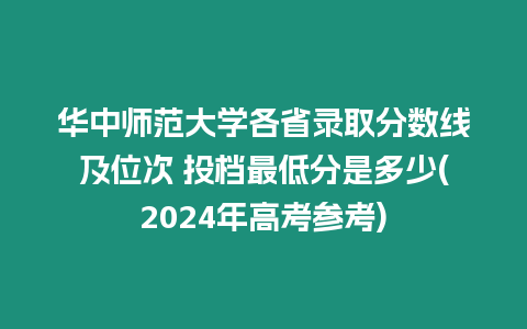 華中師范大學各省錄取分數線及位次 投檔最低分是多少(2024年高考參考)