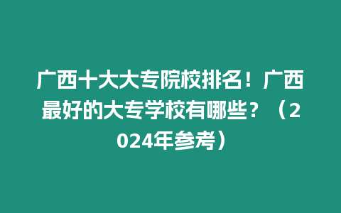 廣西十大大專院校排名！廣西最好的大專學校有哪些？（2024年參考）